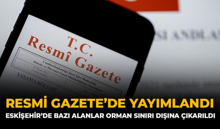 Resmi Gazete’de Yayımlandı: Eskişehir’de Bazı Alanlar Orman Sınırı Dışına Çıkarıldı