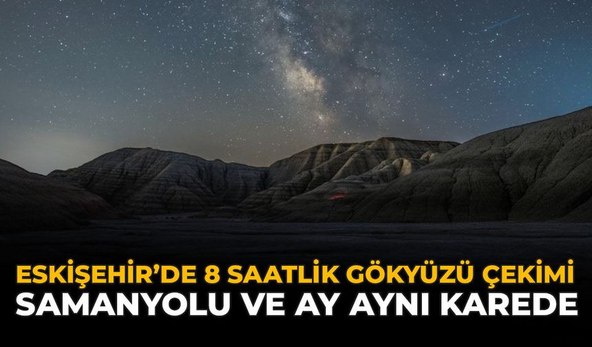Eskişehir’de 8 Saatlik Gökyüzü Çekimi: Samanyolu Ve Ay Aynı Karede