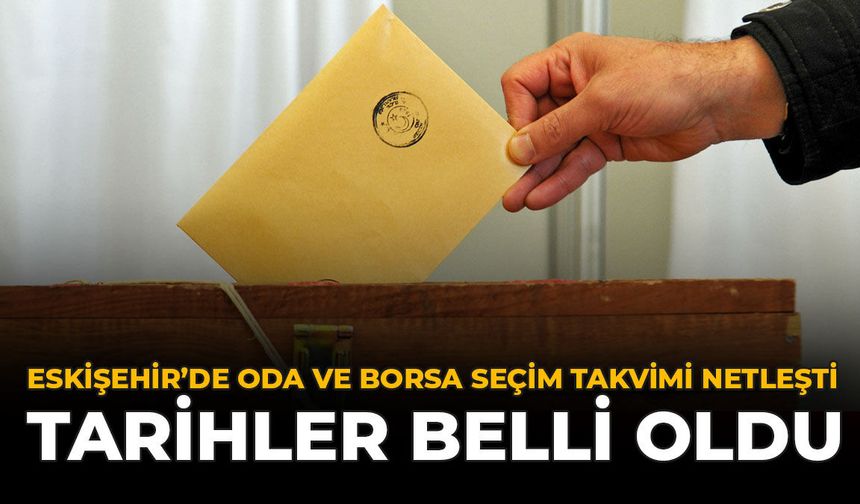 Eskişehir’de Oda Ve Borsa Seçim Takvimi Netleşti: Tarihler Belli Oldu