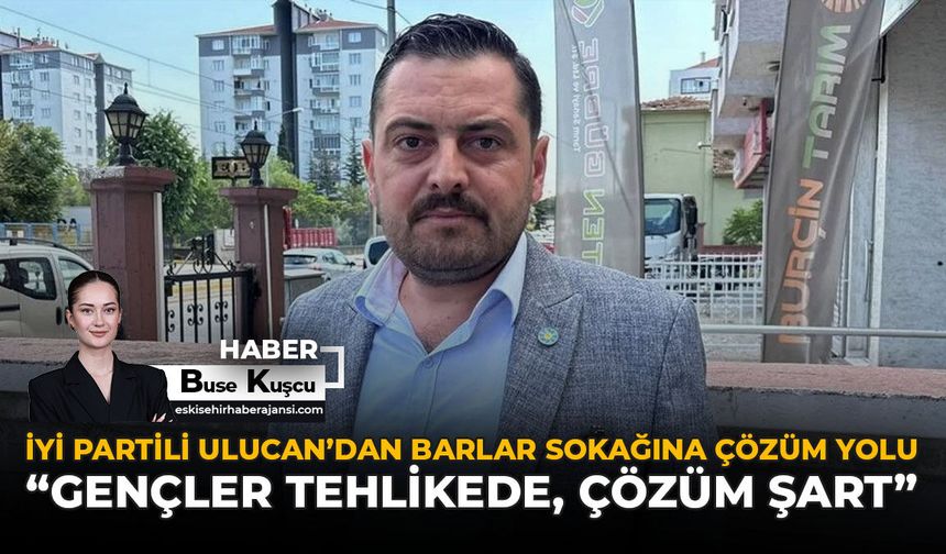 İYİ Partili Ulucan'dan Barlar Sokağına Çözüm Yolu: "Gençler Tehlikede, Çözüm Şart"