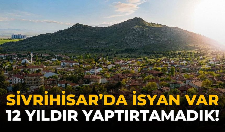 Sivrihisar'da İsyan Var: 12 Yıldır Yaptırtamadık