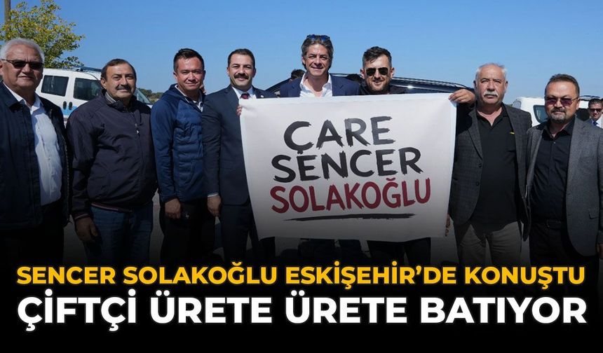 Sencer Solakoğlu Eskişehir’de Konuştu: “Çiftçi Ürete Ürete Batıyor”