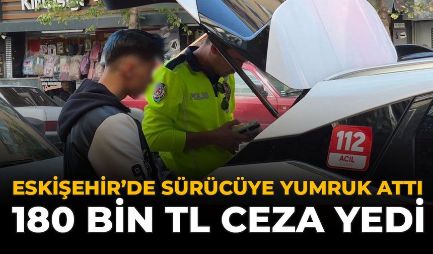 Eskişehir’de Sürücüye Yumruk Attı, 180 Bin TL Ceza Yedi