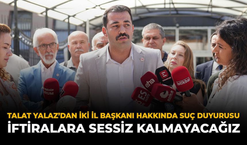Talat Yalaz’dan İki İl Başkanı Hakkında Suç Duyurusu: “İftiralara Sessiz Kalmayacağız”