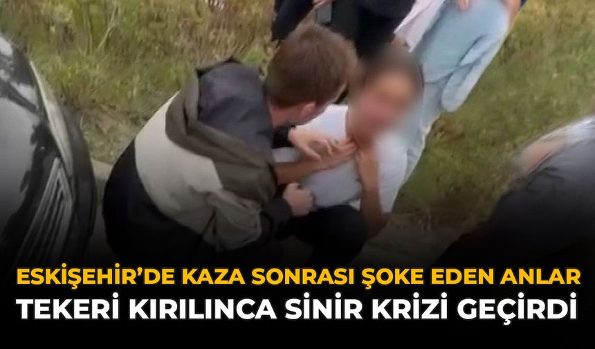 Eskişehir’de Kaza Sonrası Şoke Eden Anlar:  Tekeri Kırılınca Sinir Krizi Geçirdi
