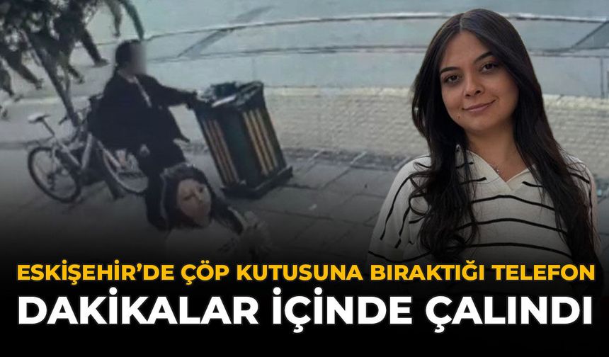 Eskişehir’de Çöp Kutusuna Bıraktığı Telefon Dakikalar İçinde Çalındı