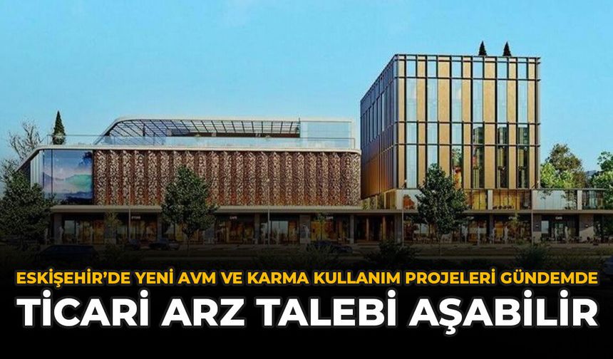 Eskişehir’de Yeni AVM Ve Karma Kullanım Projeleri Gündemde: Ticari Arz Talebi Aşabilir