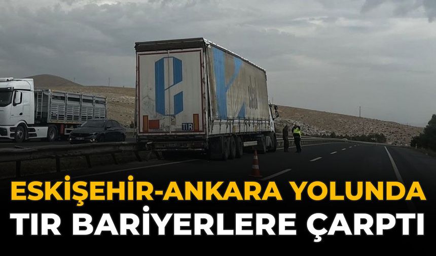Eskişehir-Ankara Yolunda Tır Bariyerlere Çarptı
