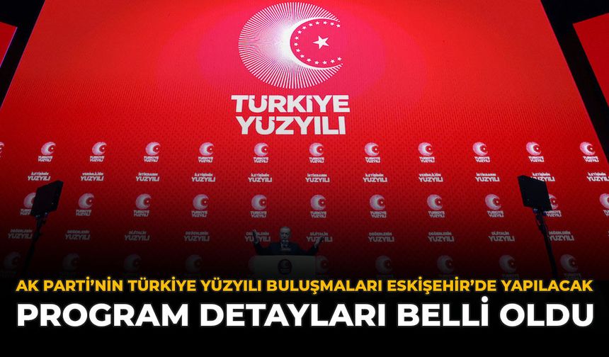 AK Parti’nin Türkiye Yüzyılı Buluşmaları Eskişehir’de Yapılacak: Program Detayları Belli Oldu