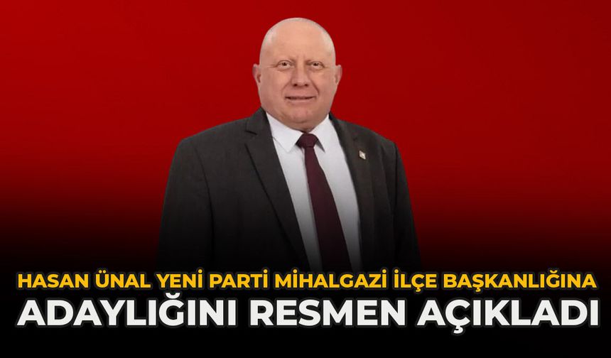 Hasan Ünal YENİ Parti Mihalgazi İlçe Başkanlığına Adaylığını Resmen Açıkladı