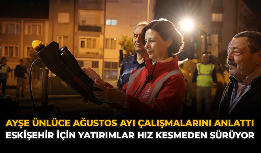 Ayşe Ünlüce Ağustos Ayı Çalışmalarını Anlattı: Eskişehir İçin Yatırımlar Hız Kesmeden Sürüyor