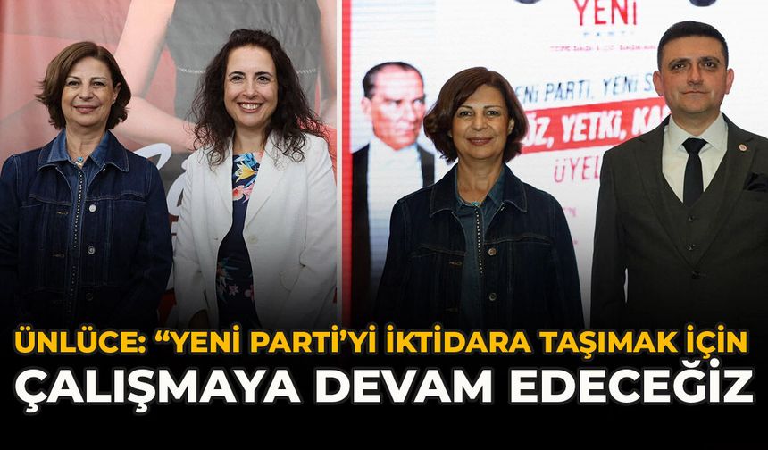 Ünlüce: “YENİ Parti’yi İktidara Taşımak İçin Çalışmaya Devam Edeceğiz”