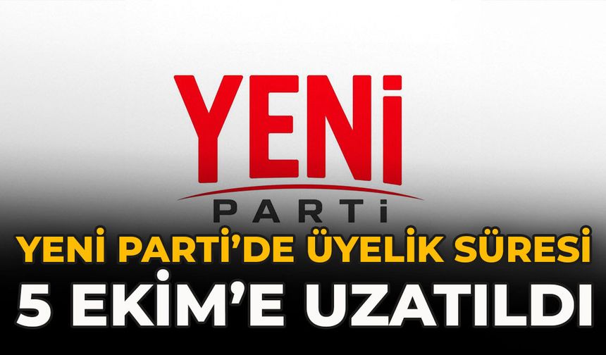 YENİ Parti’de Üyelik Süresi 5 Ekim’e Uzatıldı