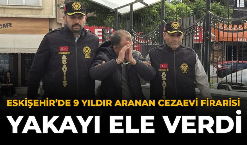 Eskişehir’de 9 Yıldır Aranan Cezaevi Firarisi Yakayı Ele Verdi
