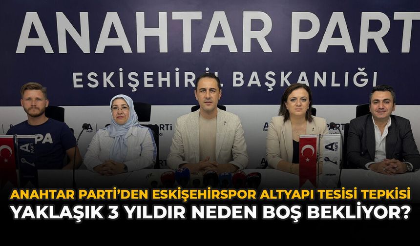 Anahtar Parti’den Eskişehirspor Altyapı Tesisi Tepkisi: “Yaklaşık 3 Yıldır Neden Boş Bekliyor?”