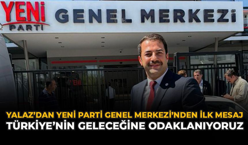 Yalaz’dan YENİ Parti Genel Merkezi’nden İlk Mesaj: “Türkiye’nin Geleceğine Odaklanıyoruz”
