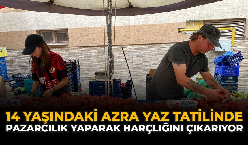 14 Yaşındaki Azra, Yaz Tatilinde Pazarcılık Yaparak Harçlığını Çıkarıyor