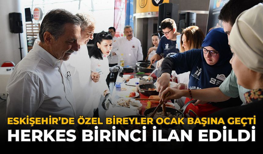 Eskişehir’de Özel Bireyler Ocak Başına Geçti: Herkes Birinci İlan Edildi
