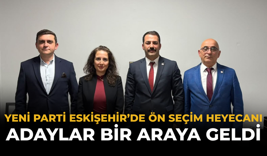 YENİ Parti Eskişehir’de Ön Seçim Heyecanı: Adaylar Bir Araya Geldi