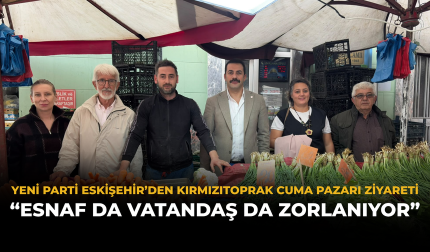 YENİ Parti Eskişehir’den Kırmızıtoprak Cuma Pazarı Ziyareti: “Esnaf Da Vatandaş Da Zorlanıyor”
