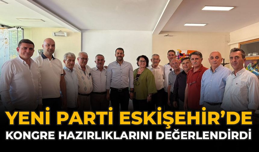 YENİ Parti Eskişehir’de Kongre Hazırlıklarını Değerlendirdi