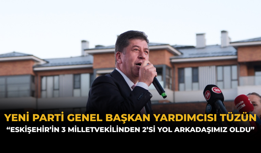 YENİ Parti Genel Başkan Yardımcısı Tüzün: “Eskişehir’in 3 Milletvekilinden 2’si Yol Arkadaşımız Oldu”
