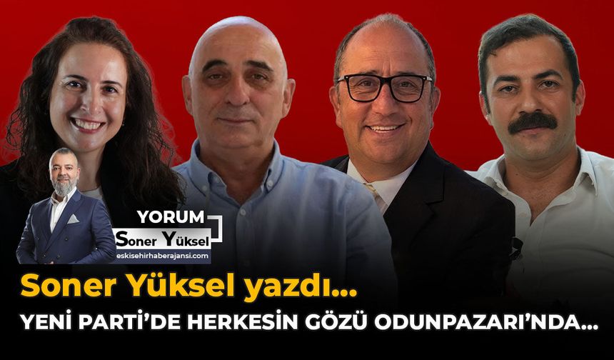 Yeni Parti’de Herkesin Gözü Odunpazarı’nda…