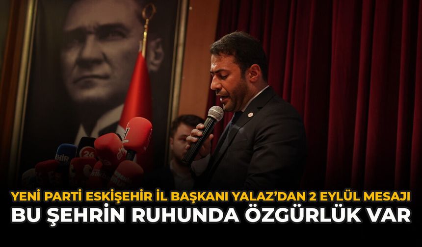 YENİ Parti Eskişehir İl Başkanı Yalaz’dan 2 Eylül mesajı: “Bu Şehrin Ruhunda Özgürlük Var”