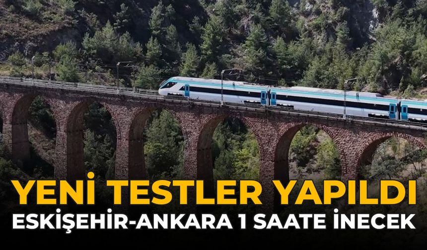 Yeni Testler Yapıldı: Eskişehir Ankara Arası 1 Saate İnecek