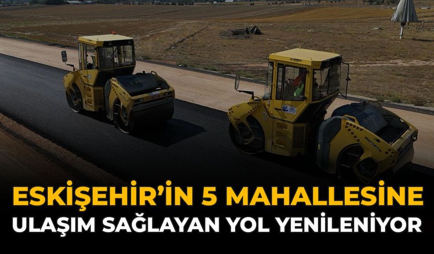 Eskişehir’in 5 Mahallesine Ulaşım Sağlayan Yol Yenileniyor