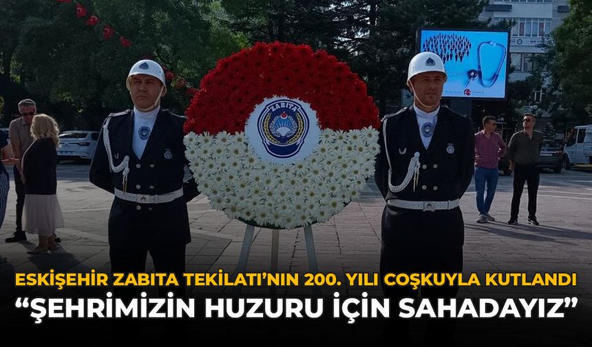 Eskişehir'de Zabıta Teşkilatı'nın 200. Yılı Coşkuyla Kutlandı: "Şehrin Huzuru İçin Sahadayız"