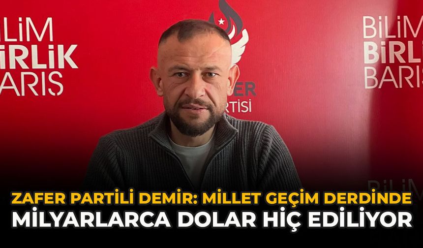 Zafer Partili Demir: “Millet Geçim Derdinde, Milyarlarca Dolar Hiç Ediliyor”