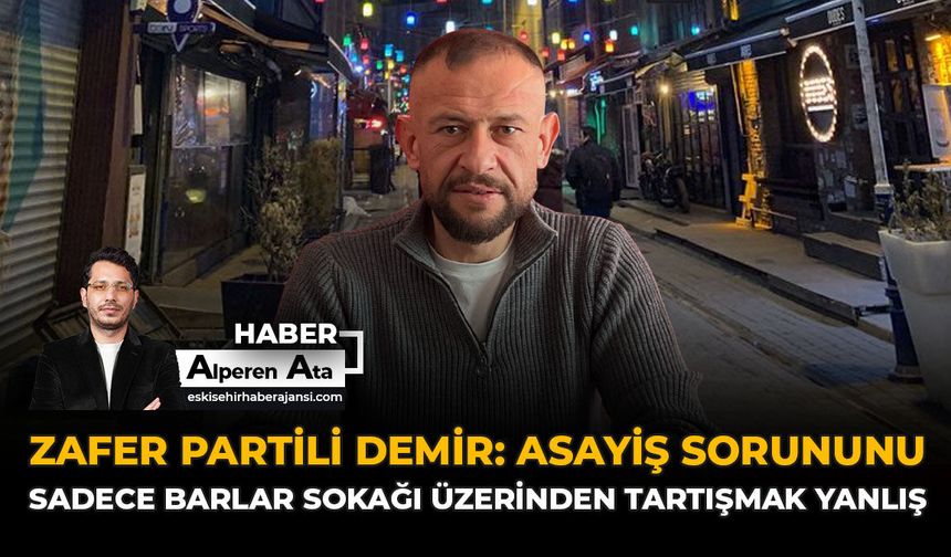 Zafer Partili Demir: “Asayiş Sorununu Sadece Barlar Sokağı Üzerinden Tartışmak Yanlış”