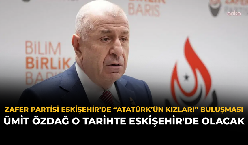 Zafer Partisi Eskişehir'de “Atatürk’ün Kızları” Buluşması: Ümit Özdağ O Tarihte Eskişehir'de Olacak
