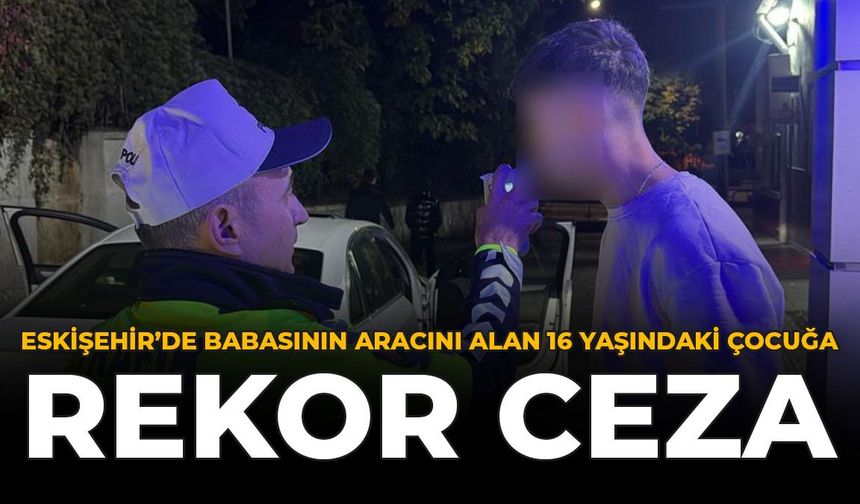 Eskişehir’de Babasının Aracını Alan Çocuğa Rekor Ceza