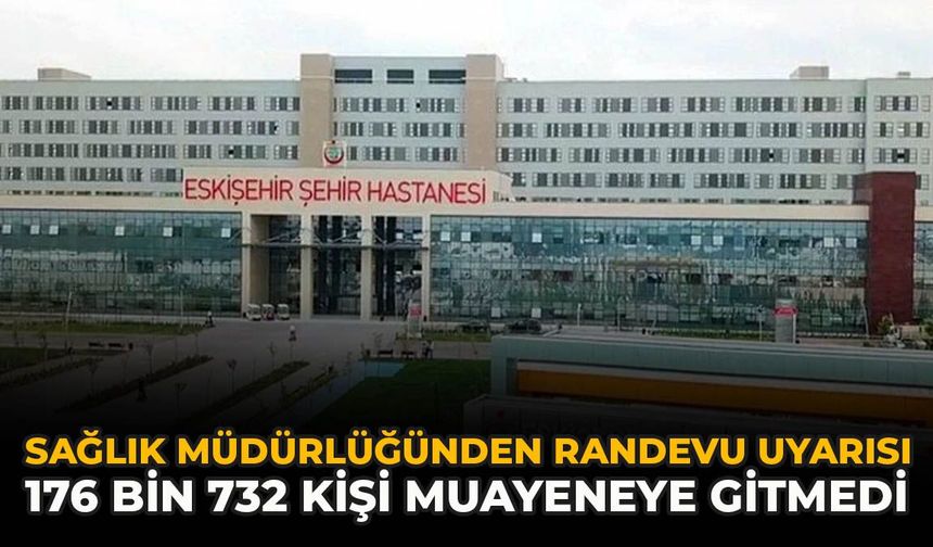 Sağlık Müdürlüğünden Randevu Uyarısı: 176 Bin 732 Kişi Muayeneye Gitmedi