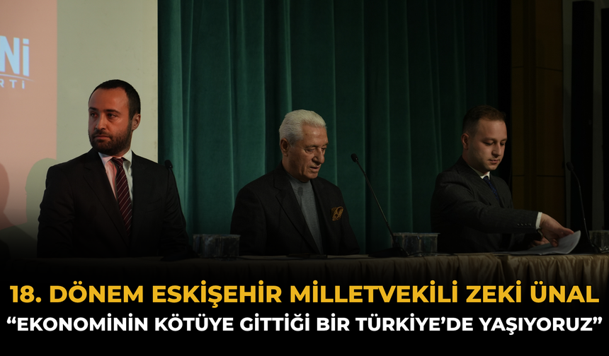 18. Dönem Eskişehir Milletvekili Zeki Ünal: “Ekonominin Kötüye Gittiği Bir Türkiye’de Yaşıyoruz”