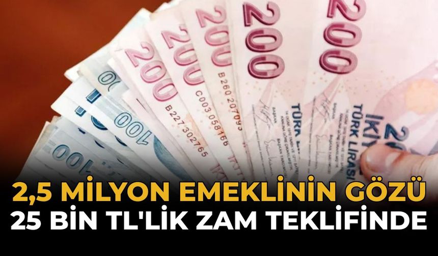 2,5 Milyon Emeklinin Gözü 25 Bin TL'lik Zam Teklifinde
