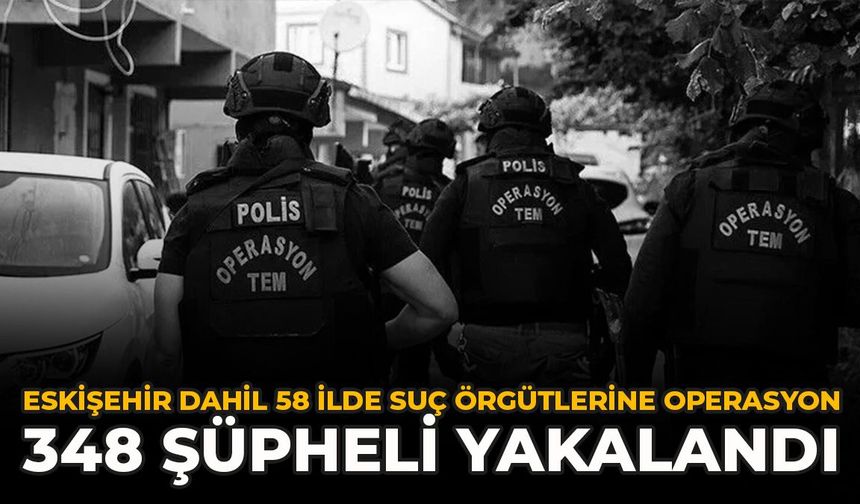 Eskişehir Dahil 58 İlde Suç Örgütlerine Operasyon