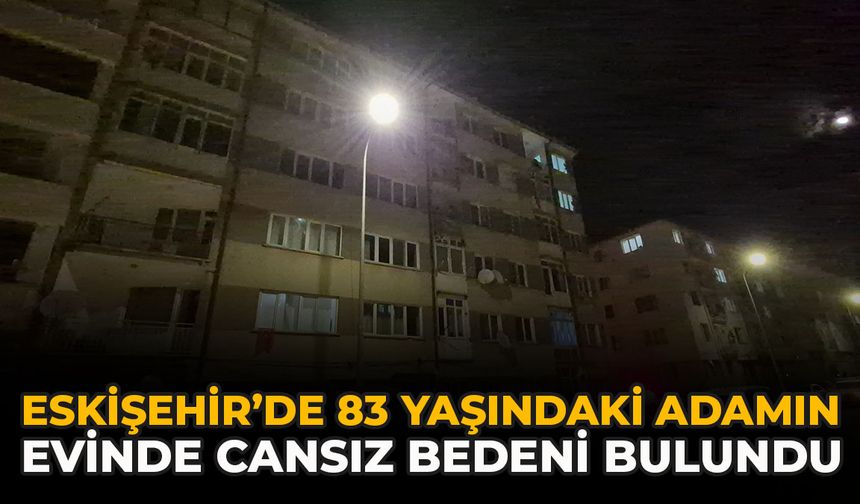 Eskişehir’de 83 Yaşındaki Adamın Evinde Cansız Bedeni Bulundu