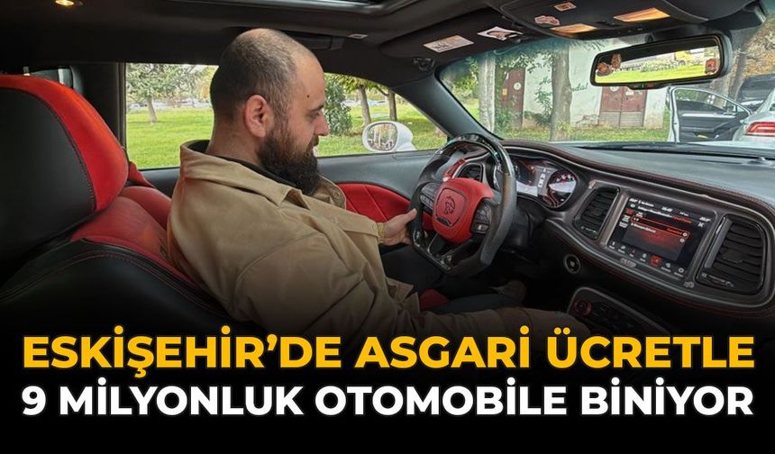 Eskişehir’de Asgari Ücretle 9 Milyonluk Otomobile Biniyor