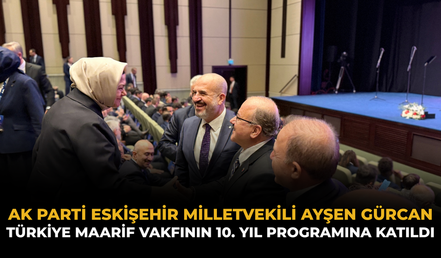 AK Parti Eskişehir Milletvekili Ayşen Gürcan Türkiye Maarif Vakfının 10. Yıl Programına Katıldı