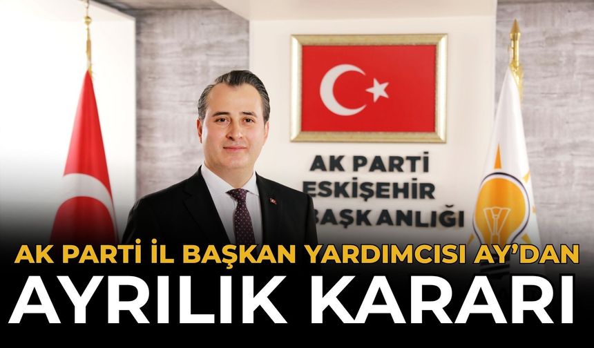 AK Parti İl Başkan Yardımcısı Furkan Ay’dan Ayrılık Kararı