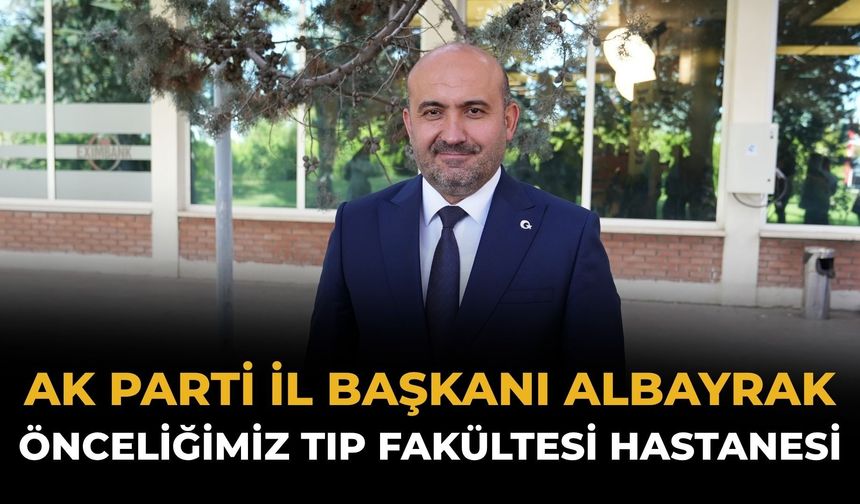 AK Parti İl Başkanı Albayrak: Önceliğimiz Tıp Fakültesi Hastanesi