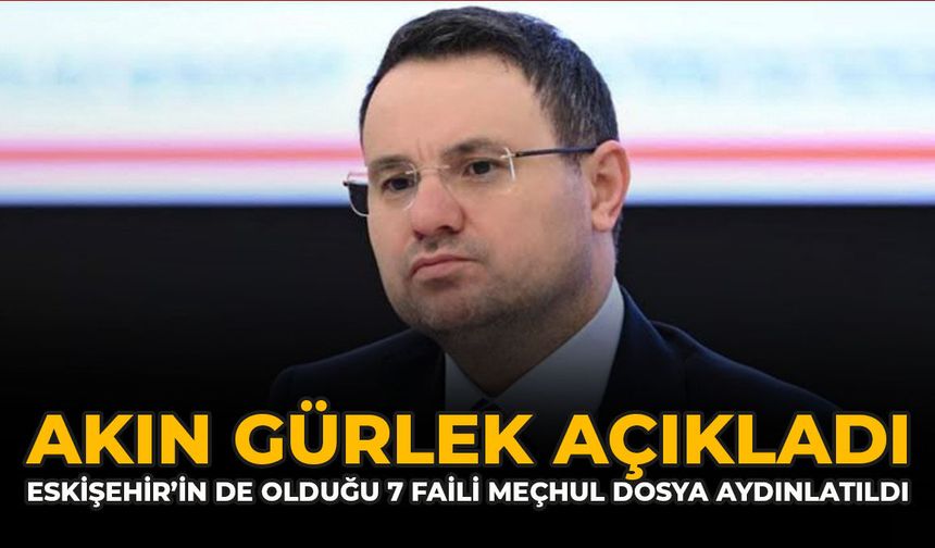 Akın Gürlek Açıkladı: Eskişehir’in de Olduğu 7 Faili Meçhul Dosya Aydınlatıldı