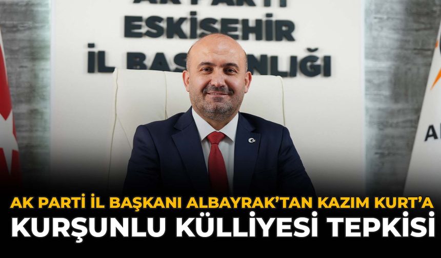 AK Parti İl Başkanı Albayrak'tan Kazım Kurt'a Kurşunlu Külliyesi Tepkisi