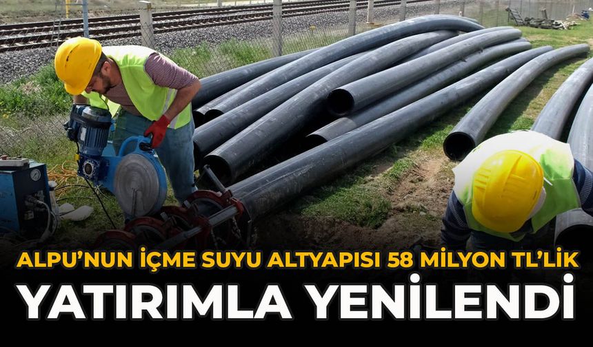 Alpu’nun İçme Suyu Altyapısı 58 Milyon TL’lik Yatırımla Yenilendi