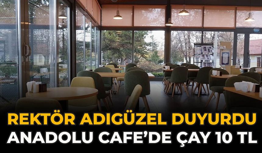 Rektör Adıgüzel Duyurdu: Anadolu Cafe’de Çay 10 TL