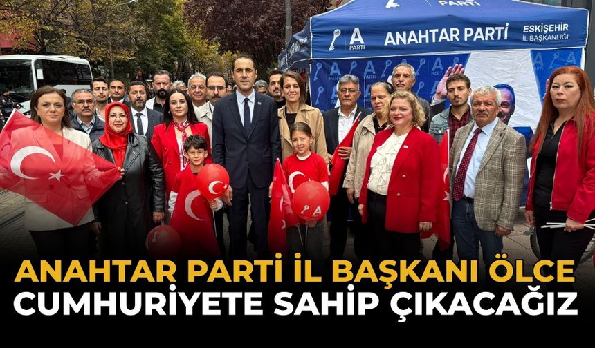 Anahtar Parti İl Başkanı Ölce: Cumhuriyete Sahip Çıkacağız