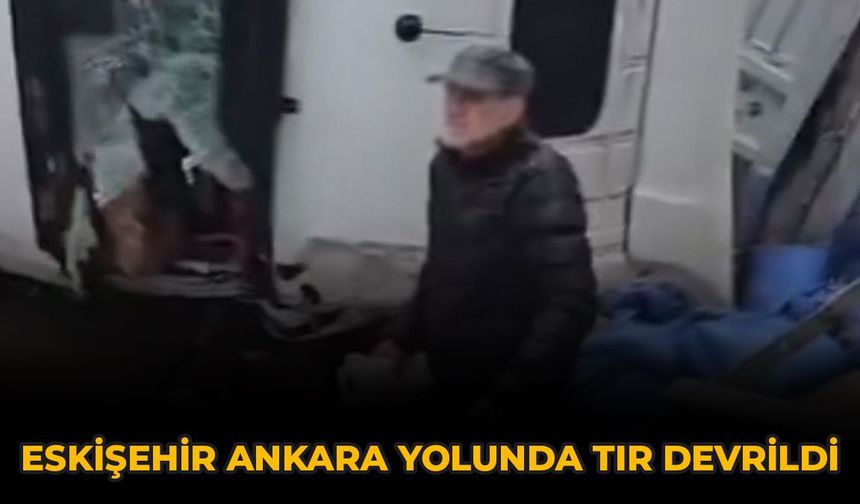 Eskişehir Ankara Yolunda Tır Devrildi